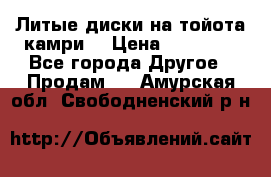 Литые диски на тойота камри. › Цена ­ 14 000 - Все города Другое » Продам   . Амурская обл.,Свободненский р-н